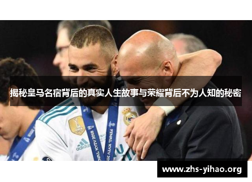 揭秘皇马名宿背后的真实人生故事与荣耀背后不为人知的秘密