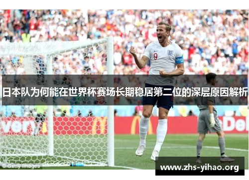 日本队为何能在世界杯赛场长期稳居第二位的深层原因解析