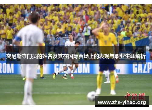 突尼斯守门员的姓名及其在国际赛场上的表现与职业生涯解析