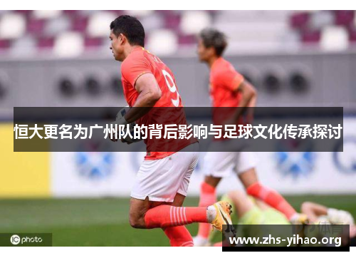 恒大更名为广州队的背后影响与足球文化传承探讨