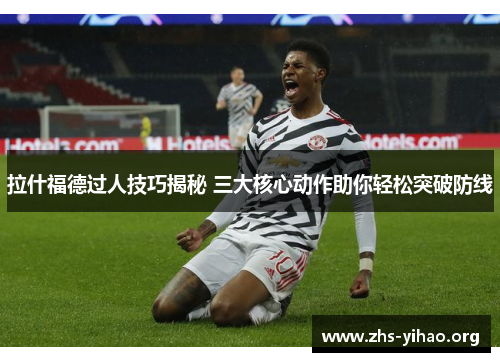 拉什福德过人技巧揭秘 三大核心动作助你轻松突破防线