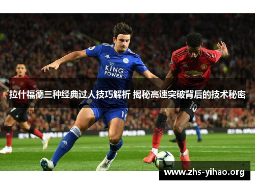 拉什福德三种经典过人技巧解析 揭秘高速突破背后的技术秘密