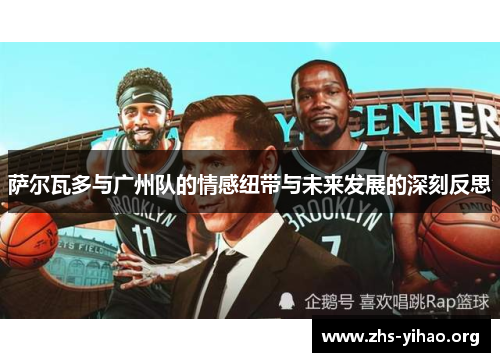 萨尔瓦多与广州队的情感纽带与未来发展的深刻反思