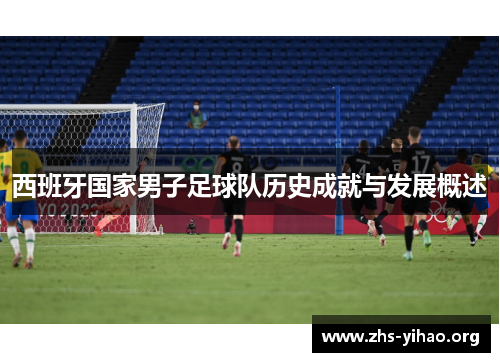 西班牙国家男子足球队历史成就与发展概述