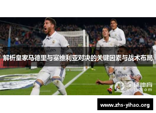 解析皇家马德里与塞维利亚对决的关键因素与战术布局 解析皇家马德里与塞维利亚对决的关键因素与战术布局