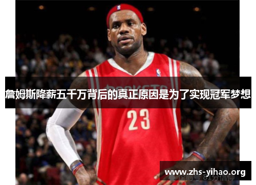 詹姆斯降薪五千万背后的真正原因是为了实现冠军梦想