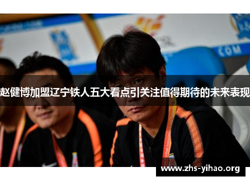 赵健博加盟辽宁铁人五大看点引关注值得期待的未来表现