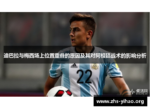 迪巴拉与梅西场上位置重叠的原因及其对阿根廷战术的影响分析 迪巴拉与梅西场上位置重叠的原因及其对阿根廷战术的影响分析