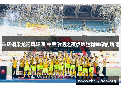 重庆铜梁龙迎风破浪 中甲激情之夜点燃胜利荣耀的瞬间