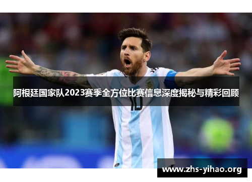 阿根廷国家队2023赛季全方位比赛信息深度揭秘与精彩回顾 阿根廷国家队2023赛季全方位比赛信息深度揭秘与精彩回顾