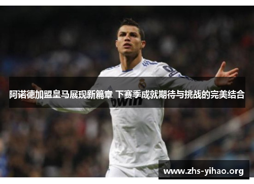 阿诺德加盟皇马展现新篇章 下赛季成就期待与挑战的完美结合