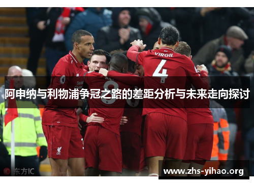 阿申纳与利物浦争冠之路的差距分析与未来走向探讨