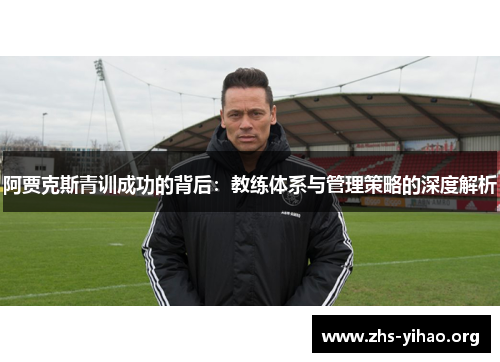 阿贾克斯青训成功的背后：教练体系与管理策略的深度解析