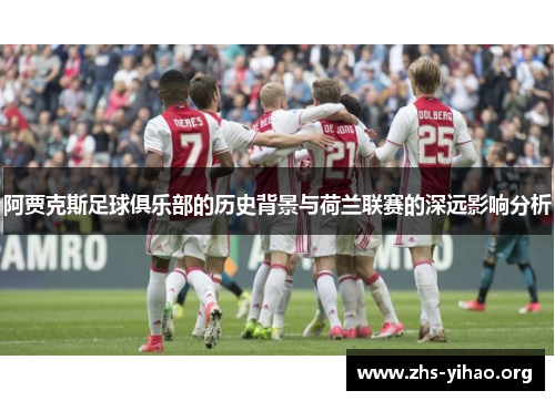 阿贾克斯足球俱乐部的历史背景与荷兰联赛的深远影响分析