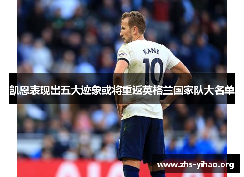 凯恩表现出五大迹象或将重返英格兰国家队大名单 凯恩表现出五大迹象或将重返英格兰国家队大名单