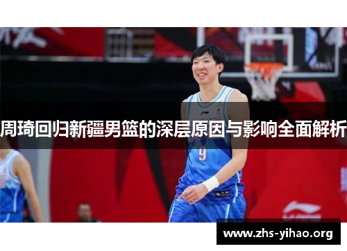 周琦回归新疆男篮的深层原因与影响全面解析