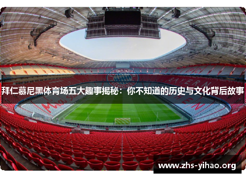 拜仁慕尼黑体育场五大趣事揭秘:你不知道的历史与文化背后故事 拜仁慕尼黑体育场五大趣事揭秘:你不知道的历史与文化背后故事