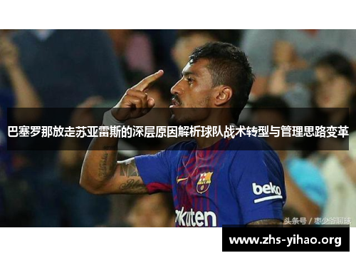 巴塞罗那放走苏亚雷斯的深层原因解析球队战术转型与管理思路变革