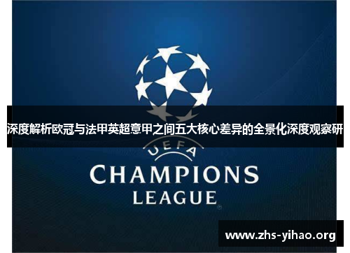 深度解析欧冠与法甲英超意甲之间五大核心差异的全景化深度观察研 深度解析欧冠与法甲英超意甲之间五大核心差异的全景化深度观察研