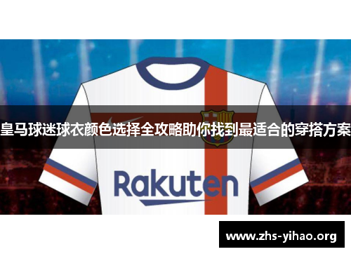 皇马球迷球衣颜色选择全攻略助你找到最适合的穿搭方案 皇马球迷球衣颜色选择全攻略助你找到最适合的穿搭方案