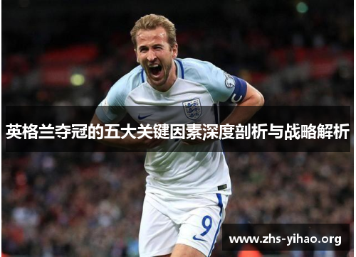 英格兰夺冠的五大关键因素深度剖析与战略解析