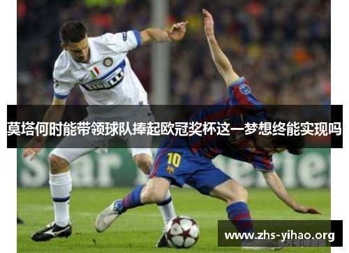 莫塔何时能带领球队捧起欧冠奖杯这一梦想终能实现吗 莫塔何时能带领球队捧起欧冠奖杯这一梦想终能实现吗