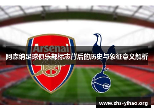 阿森纳足球俱乐部标志背后的历史与象征意义解析