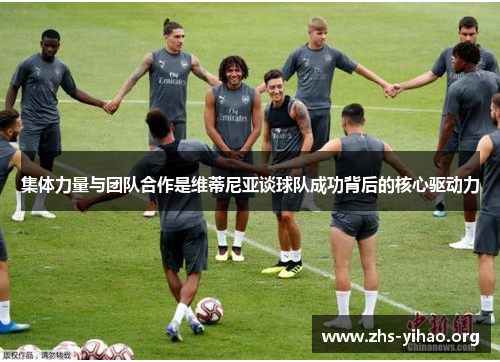 集体力量与团队合作是维蒂尼亚谈球队成功背后的核心驱动力