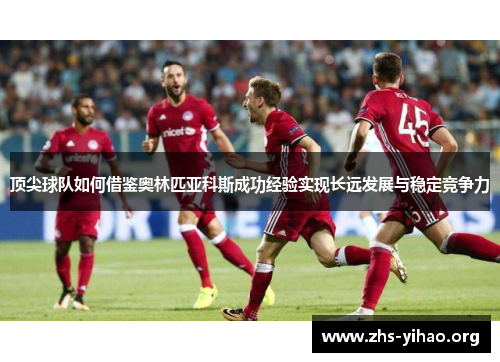 顶尖球队如何借鉴奥林匹亚科斯成功经验实现长远发展与稳定竞争力