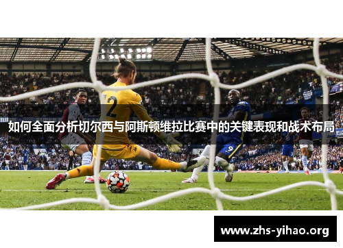 如何全面分析切尔西与阿斯顿维拉比赛中的关键表现和战术布局