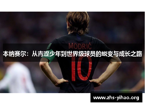 本纳赛尔：从青涩少年到世界级球员的蜕变与成长之路