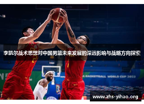 李凯尔战术思想对中国男篮未来发展的深远影响与战略方向探索