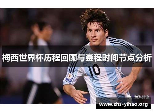 梅西世界杯历程回顾与赛程时间节点分析