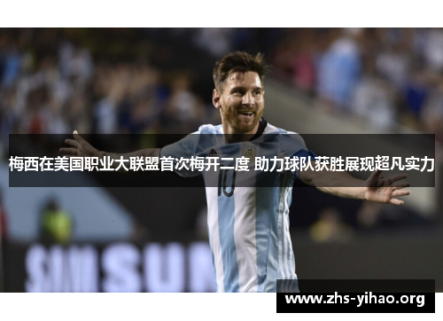 梅西在美国职业大联盟首次梅开二度 助力球队获胜展现超凡实力