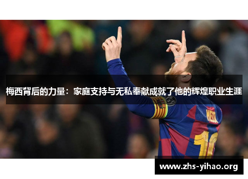 梅西背后的力量：家庭支持与无私奉献成就了他的辉煌职业生涯